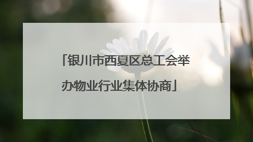 银川市西夏区总工会举办物业行业集体协商