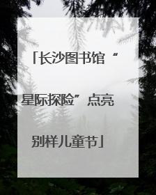 长沙图书馆“星际探险”点亮别样儿童节
