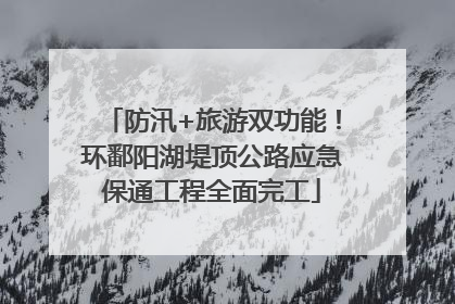 防汛+旅游双功能！环鄱阳湖堤顶公路应急保通工程全面完工