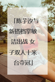 陈芋汐与新搭档掌敏洁出战 女子双人十米台夺冠