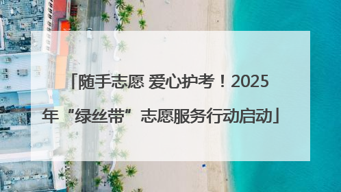 随手志愿 爱心护考！2025年“绿丝带”志愿服务行动启动
