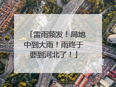 雷雨频发！局地中到大雨！雨终于要到河北了！