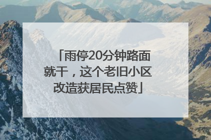 雨停20分钟路面就干，这个老旧小区改造获居民点赞