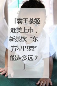 霸王茶姬赴美上市，新茶饮“东方星巴克”能走多远？