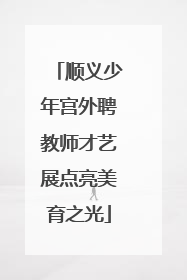 顺义少年宫外聘教师才艺展点亮美育之光