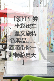 领打车券、坐彩蛋车、拿文旅特色奖品……滴滴带你一起畅游夏天