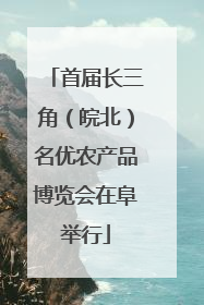 首届长三角（皖北）名优农产品博览会在阜举行