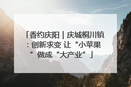 香约庆阳｜庆城桐川镇：创新求变 让“小苹果”做成“大产业”