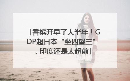 香槟开早了大半年！GDP超日本“坐四望三”，印度还是太超前