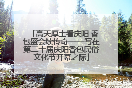 高天厚土看庆阳 香包盛会续传奇——写在第二十届庆阳香包民俗文化节开幕之际