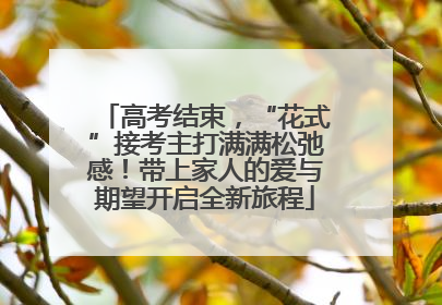 高考结束，“花式”接考主打满满松弛感！带上家人的爱与期望开启全新旅程