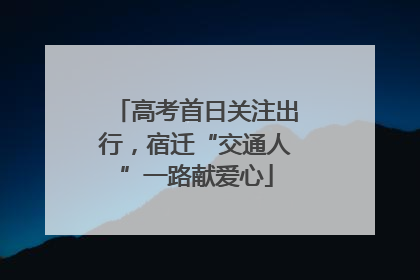 高考首日关注出行，宿迁“交通人”一路献爱心