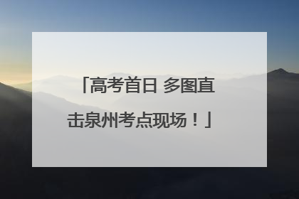 高考首日 多图直击泉州考点现场！