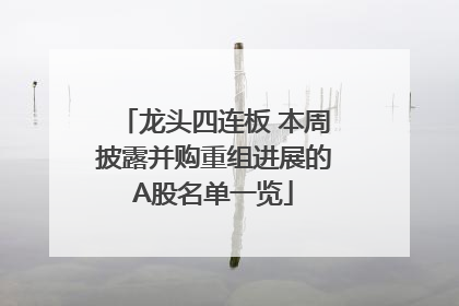 龙头四连板 本周披露并购重组进展的A股名单一览