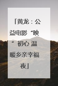 黄龙：公益电影“映”初心 温暖乡亲幸福夜