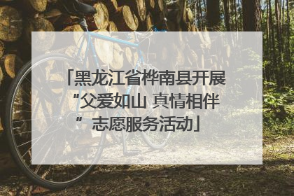 黑龙江省桦南县开展“父爱如山 真情相伴”志愿服务活动