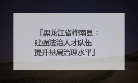 黑龙江省桦南县：建强法治人才队伍 提升基层治理水平