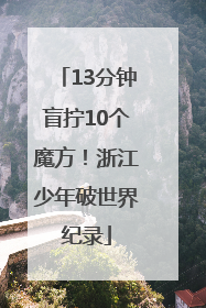 13分钟盲拧10个魔方！浙江少年破世界纪录