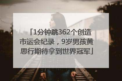 1分钟跳362个创造市运会纪录，9岁男孩黄思行期待拿到世界冠军