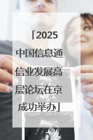 2025中国信息通信业发展高层论坛在京成功举办
