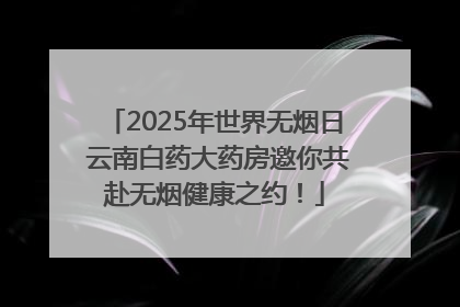 2025年世界无烟日 云南白药大药房邀你共赴无烟健康之约！