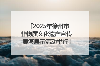 2025年徐州市非物质文化遗产宣传展演展示活动举行