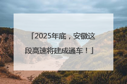 2025年底，安徽这段高速将建成通车！