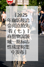 2025年廊坊经洽会亮点抢先看（七）丨商贸物流领域一批标志性成果将集中发布