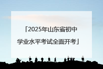 2025年山东省初中学业水平考试全面开考