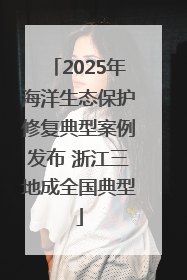 2025年海洋生态保护修复典型案例发布 浙江三地成全国典型