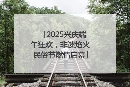 2025兴庆端午狂欢，非遗焰火民俗节燃情启幕