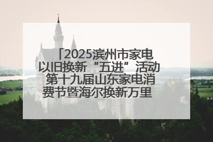 2025滨州市家电以旧换新“五进”活动 第十九届山东家电消费节暨海尔换新万里 行山东站全面启动