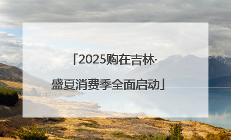 2025购在吉林·盛夏消费季全面启动