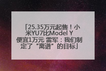 25.35万元起售！小米YU7比Model Y便宜1万元 雷军：我们制定了“离谱”的目标