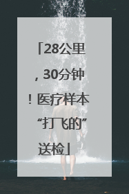 28公里，30分钟！医疗样本“打飞的”送检
