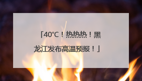 40℃！热热热！黑龙江发布高温预报！