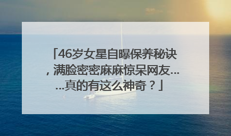 46岁女星自曝保养秘诀，满脸密密麻麻惊呆网友……真的有这么神奇？