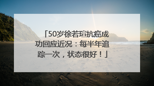 50岁徐若瑄抗癌成功回应近况：每半年追踪一次，状态很好！