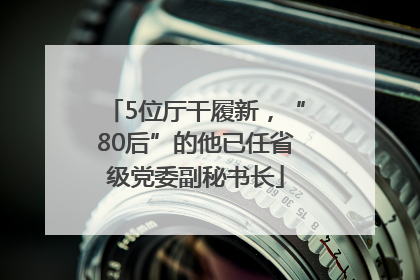 5位厅干履新，“80后”的他已任省级党委副秘书长