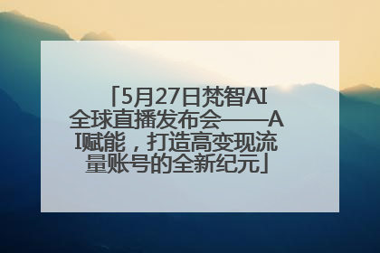 5月27日梵智AI全球直播发布会——AI赋能，打造高变现流量账号的全新纪元