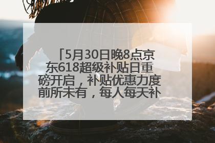 5月30日晚8点京东618超级补贴日重磅开启，补贴优惠力度前所未有，每人每天补贴超6180元！