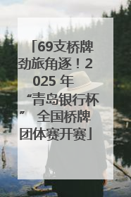 69支桥牌劲旅角逐！2025 年 “青岛银行杯” 全国桥牌团体赛开赛