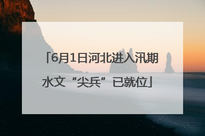 6月1日河北进入汛期 水文“尖兵”已就位