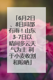 6月2日、8日局部有雨！山东3-7日以晴间多云天气为主 利于小麦收割和晾晒