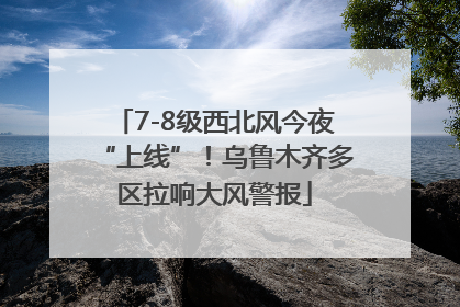 7-8级西北风今夜“上线”！乌鲁木齐多区拉响大风警报