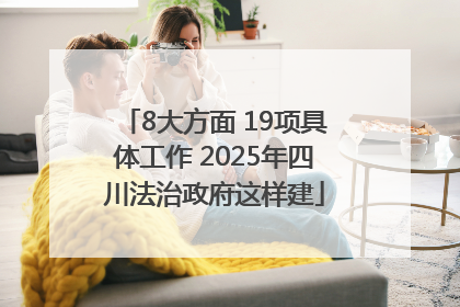 8大方面 19项具体工作 2025年四川法治政府这样建