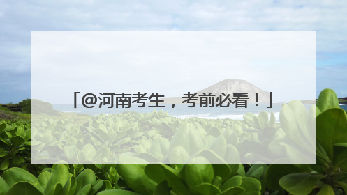 @河南考生，考前必看！