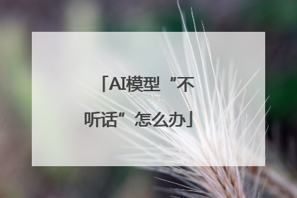 AI模型“不听话”怎么办