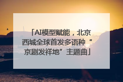 AI模型赋能，北京西城全球首发多语种“京剧发祥地”主题曲