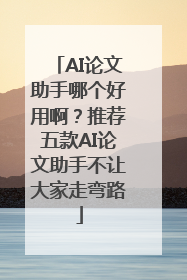 AI论文助手哪个好用啊？推荐五款AI论文助手不让大家走弯路